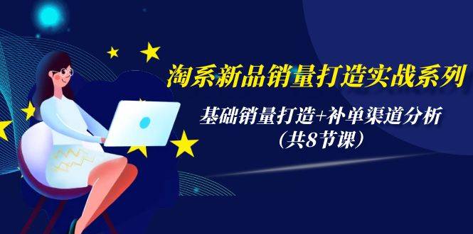 淘系新品销量打造实战系列，基础销量打造+补单渠道分析（共8节课）阿朗网创吧-网创项目资源站-副业项目-创业项目-搞钱项目阿朗网创吧