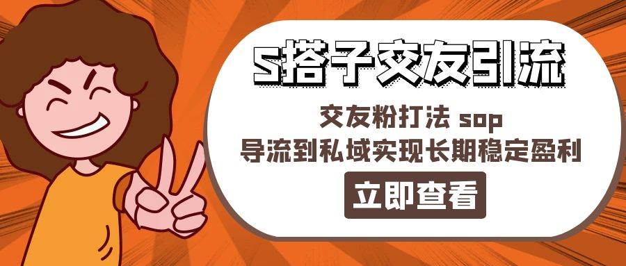 某收费888-S搭子交友引流，交友粉打法 sop，导流到私域实现长期稳定盈利阿朗网创吧-网创项目资源站-副业项目-创业项目-搞钱项目阿朗网创吧