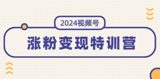 2024视频号-涨粉变现特训营：一站式打造稳定视频号涨粉变现模式（10节）阿朗网创吧-网创项目资源站-副业项目-创业项目-搞钱项目阿朗网创吧