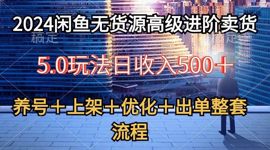 2024闲鱼无货源高级进阶卖货5.0，养号＋选品＋上架＋优化＋出单整套流程阿朗网创吧-网创项目资源站-副业项目-创业项目-搞钱项目阿朗网创吧