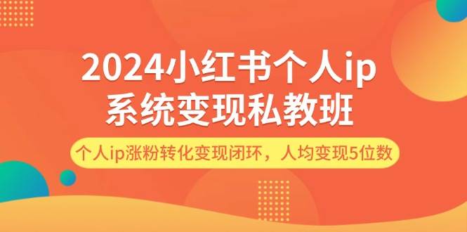 2024小红书个人ip系统变现私教班，个人ip涨粉转化变现闭环，人均变现5位数阿朗网创吧-网创项目资源站-副业项目-创业项目-搞钱项目阿朗网创吧
