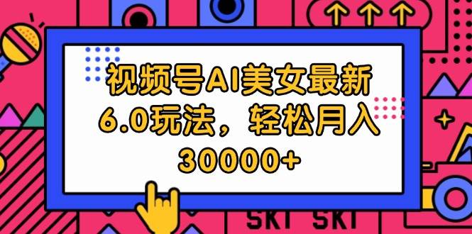 视频号AI美女最新6.0玩法，轻松月入30000+阿朗网创吧-网创项目资源站-副业项目-创业项目-搞钱项目阿朗网创吧