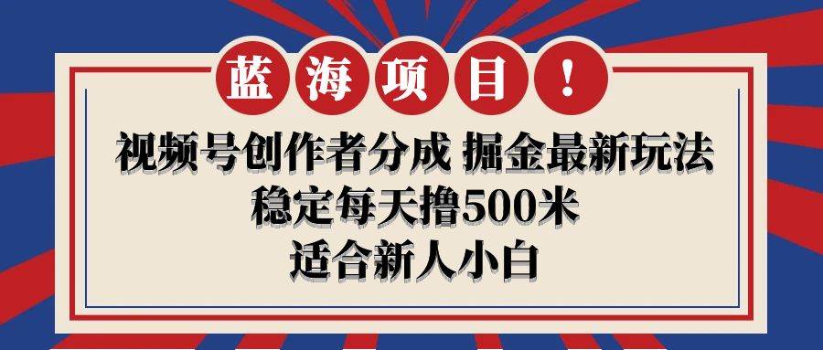 【蓝海项目】视频号创作者分成 掘金最新玩法 稳定每天撸500米 适合新人小白阿朗网创吧-网创项目资源站-副业项目-创业项目-搞钱项目阿朗网创吧