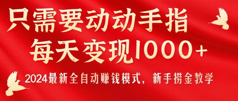 只需要动动手指，每天变现1000+，2024最新全自动赚钱模式，新手捞金教学！阿朗网创吧-网创项目资源站-副业项目-创业项目-搞钱项目阿朗网创吧