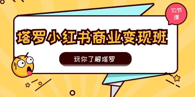 塔罗小红书商业变现实操班，玩你了解塔罗，玩转小红书塔罗变现（10节课）阿朗网创吧-网创项目资源站-副业项目-创业项目-搞钱项目阿朗网创吧