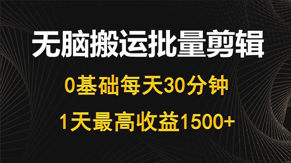 每天30分钟，0基础无脑搬运批量剪辑，1天最高收益1500+阿朗网创吧-网创项目资源站-副业项目-创业项目-搞钱项目阿朗网创吧