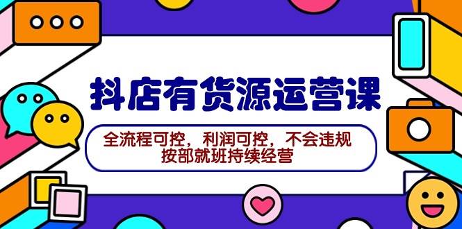 2024抖店有货源运营课：全流程可控，利润可控，不会违规，按部就班持续经营阿朗网创吧-网创项目资源站-副业项目-创业项目-搞钱项目阿朗网创吧