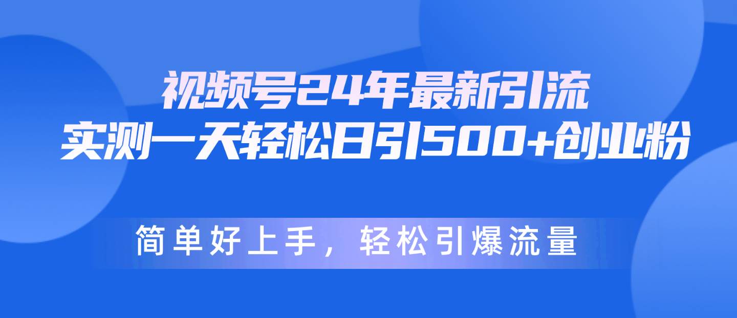 视频号24年最新引流，一天轻松日引500+创业粉，简单好上手，轻松引爆流量阿朗网创吧-网创项目资源站-副业项目-创业项目-搞钱项目阿朗网创吧