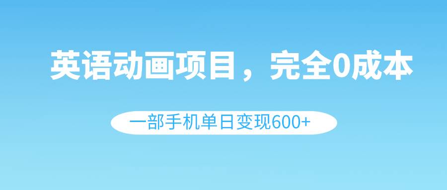 英语动画项目，0成本，一部手机单日变现600+（教程+素材）阿朗网创吧-网创项目资源站-副业项目-创业项目-搞钱项目阿朗网创吧