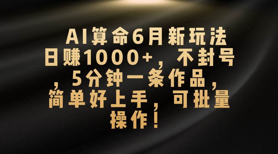AI算命6月新玩法，日赚1000+，不封号，5分钟一条作品，简单好上手，可…阿朗网创吧-网创项目资源站-副业项目-创业项目-搞钱项目阿朗网创吧