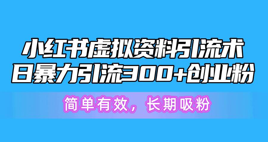 小红书虚拟资料引流术，日暴力引流300+创业粉，简单有效，长期吸粉阿朗网创吧-网创项目资源站-副业项目-创业项目-搞钱项目阿朗网创吧