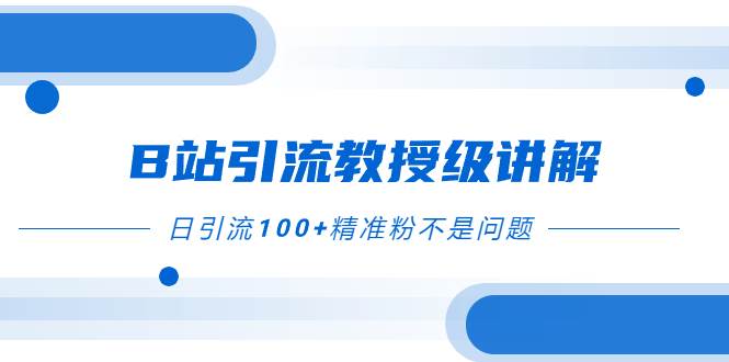 B站引流教授级讲解，细节满满，日引流100+精准粉不是问题阿朗网创吧-网创项目资源站-副业项目-创业项目-搞钱项目阿朗网创吧