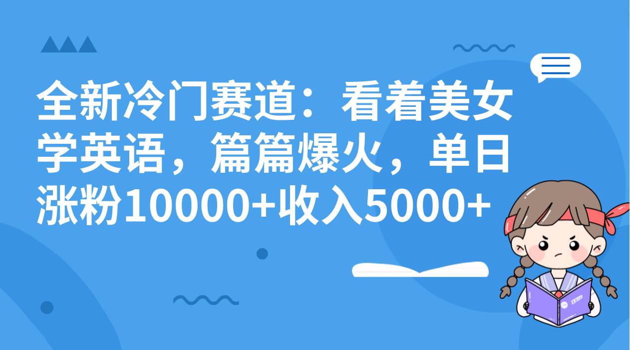 全新冷门赛道：看着美女学英语，篇篇爆火，单日涨粉10000+收入5000+阿朗网创吧-网创项目资源站-副业项目-创业项目-搞钱项目阿朗网创吧