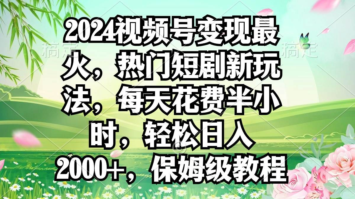 2024视频号变现最火，热门短剧新玩法，每天花费半小时，轻松日入2000+，…阿朗网创吧-网创项目资源站-副业项目-创业项目-搞钱项目阿朗网创吧