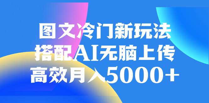 图文冷门新玩法，搭配AI无脑上传，高效月入5000+阿朗网创吧-网创项目资源站-副业项目-创业项目-搞钱项目阿朗网创吧