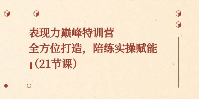 表现力巅峰特训营，全方位打造，陪练实操赋能（21节课）阿朗网创吧-网创项目资源站-副业项目-创业项目-搞钱项目阿朗网创吧