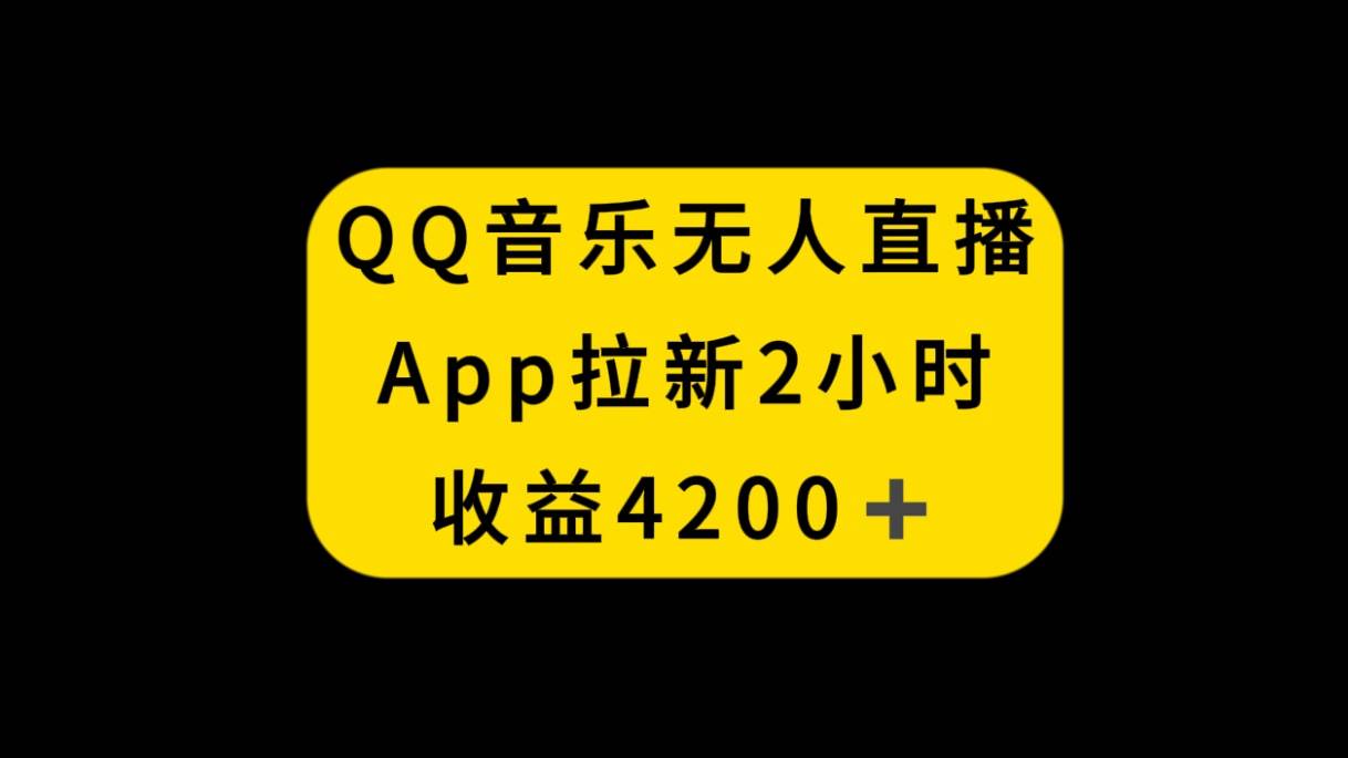 QQ音乐无人直播APP拉新，2小时收入4200，不封号新玩法阿朗网创吧-网创项目资源站-副业项目-创业项目-搞钱项目阿朗网创吧
