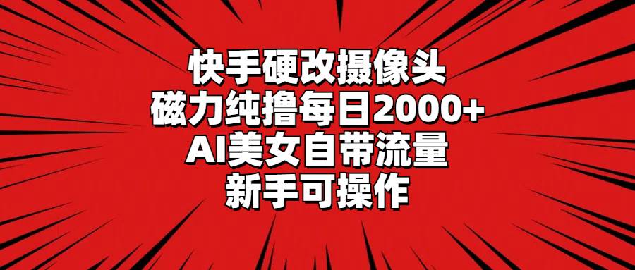 快手硬改摄像头，磁力纯撸每日2000+，AI美女自带流量，新手可操作阿朗网创吧-网创项目资源站-副业项目-创业项目-搞钱项目阿朗网创吧