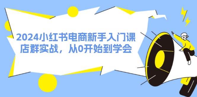 2024小红书电商新手入门课，店群实战，从0开始到学会（31节）阿朗网创吧-网创项目资源站-副业项目-创业项目-搞钱项目阿朗网创吧