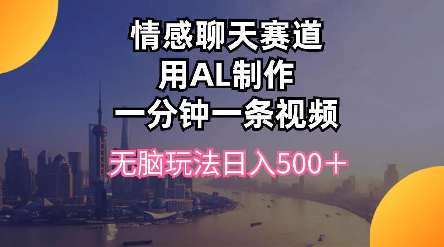 情感聊天赛道用al制作一分钟一条视频无脑玩法日入500＋阿朗网创吧-网创项目资源站-副业项目-创业项目-搞钱项目阿朗网创吧