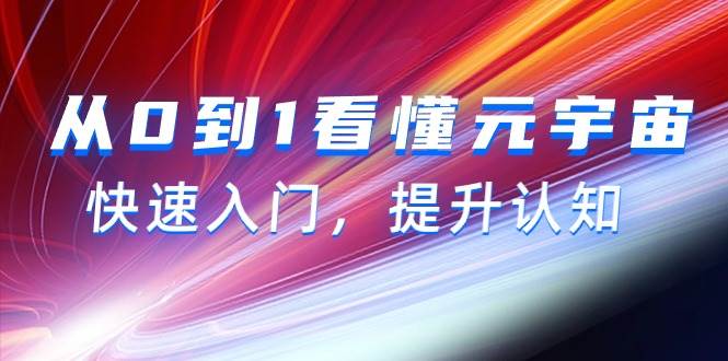 从0到1看懂-元宇宙，快速入门，提升认知（15节视频课）阿朗网创吧-网创项目资源站-副业项目-创业项目-搞钱项目阿朗网创吧