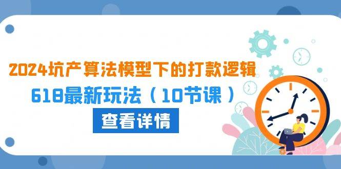 2024坑产算法 模型下的打款逻辑：618最新玩法（10节课）阿朗网创吧-网创项目资源站-副业项目-创业项目-搞钱项目阿朗网创吧
