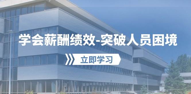 学会薪酬绩效-突破人员困境：建立自己的【薪酬+绩效】体系，企业与员工…阿朗网创吧-网创项目资源站-副业项目-创业项目-搞钱项目阿朗网创吧