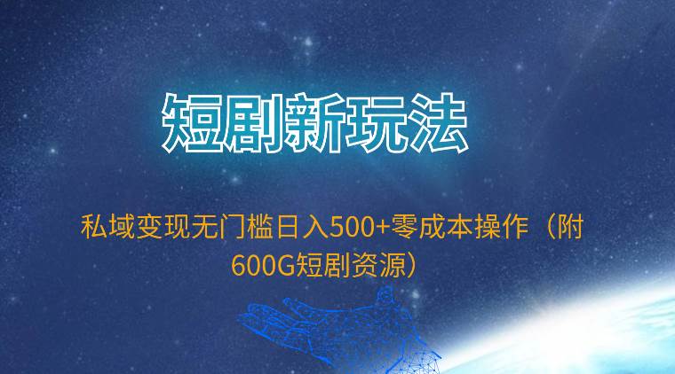 短剧新玩法，私域变现无门槛日入500+零成本操作（附600G短剧资源）阿朗网创吧-网创项目资源站-副业项目-创业项目-搞钱项目阿朗网创吧