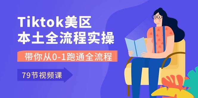 Tiktok-美区本土全流程实操课,带你从0-1跑通全流程(79节课)阿朗网创吧-网创项目资源站-副业项目-创业项目-搞钱项目阿朗网创吧