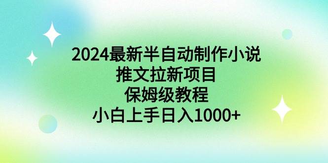 2024最新半自动制作小说推文拉新项目，保姆级教程，小白上手日入1000+阿朗网创吧-网创项目资源站-副业项目-创业项目-搞钱项目阿朗网创吧
