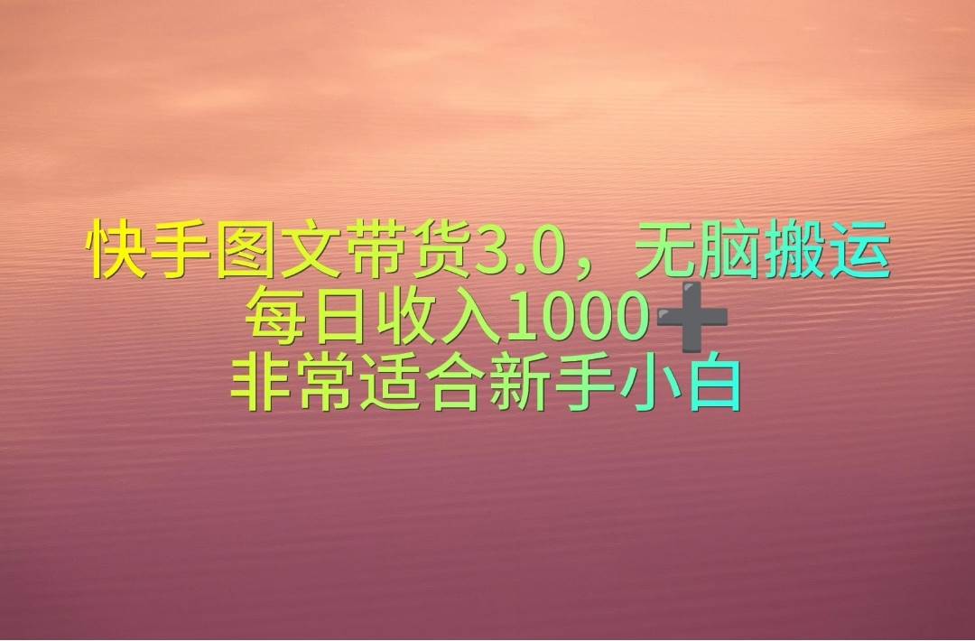 快手图文带货3.0，无脑搬运，每日收入1000＋，非常适合新手小白阿朗网创吧-网创项目资源站-副业项目-创业项目-搞钱项目阿朗网创吧