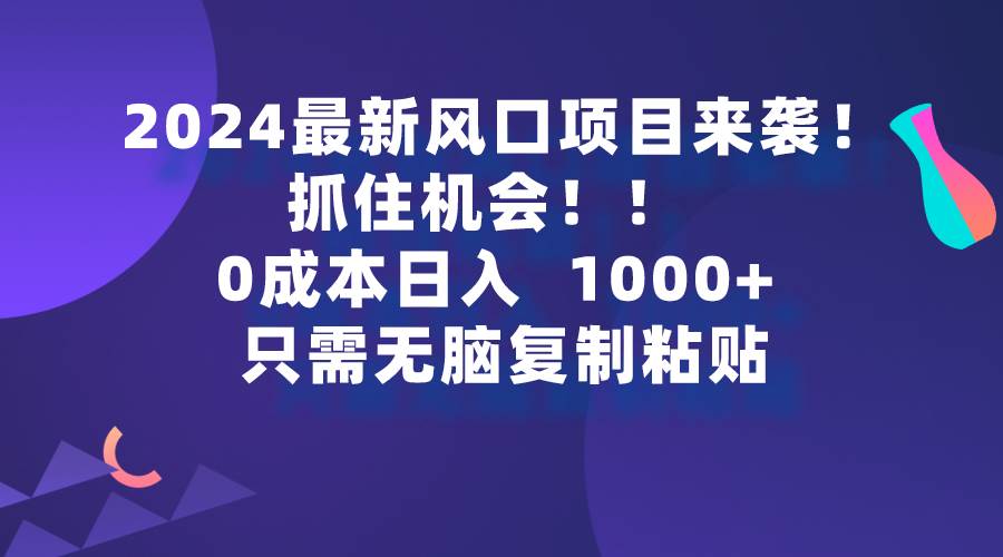 2024最新风口项目来袭，抓住机会，0成本一部手机日入1000+，只需无脑复…阿朗网创吧-网创项目资源站-副业项目-创业项目-搞钱项目阿朗网创吧
