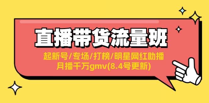 直播带货流量班：起新号/专场/打榜/明星网红助播/月播千万gmv(8.4号更新)阿朗网创吧-网创项目资源站-副业项目-创业项目-搞钱项目阿朗网创吧
