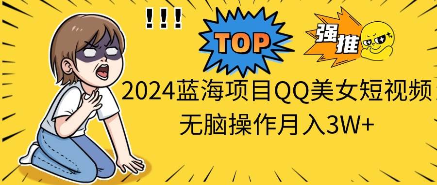 2024蓝海项目QQ美女短视频无脑操作月入3W+阿朗网创吧-网创项目资源站-副业项目-创业项目-搞钱项目阿朗网创吧