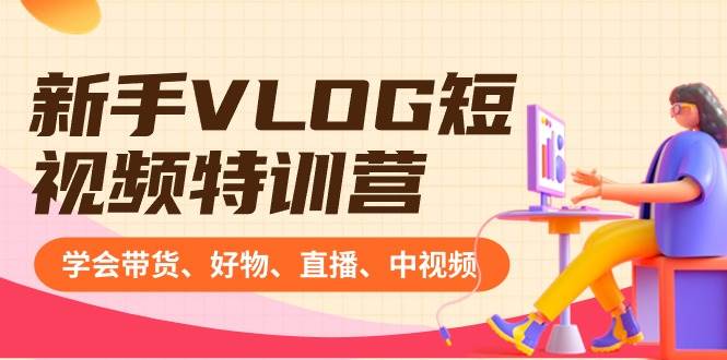 新手VLOG短视频特训营：学会带货、好物、直播、中视频、赚Q方法（16节课）阿朗网创吧-网创项目资源站-副业项目-创业项目-搞钱项目阿朗网创吧