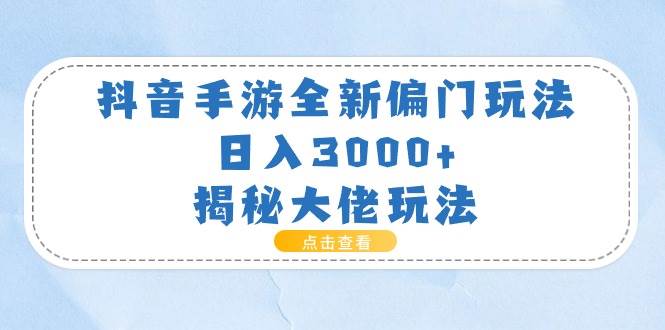 抖音手游全新偏门玩法，日入3000+，揭秘大佬玩法阿朗网创吧-网创项目资源站-副业项目-创业项目-搞钱项目阿朗网创吧