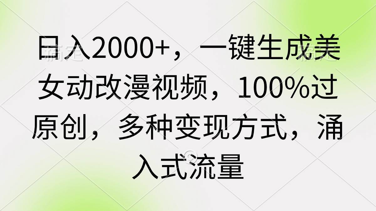 日入2000+，一键生成美女动改漫视频，100%过原创，多种变现方式 涌入式流量网创吧-网创项目资源站-副业项目-创业项目-搞钱项目阿朗网创吧