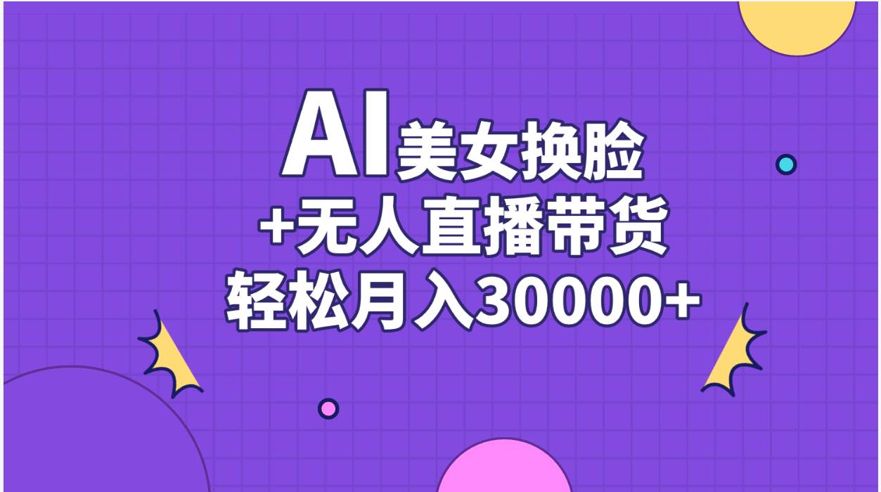 AI美女换脸视频结合无人直播带货，随便月入30000+阿朗网创吧-网创项目资源站-副业项目-创业项目-搞钱项目阿朗网创吧
