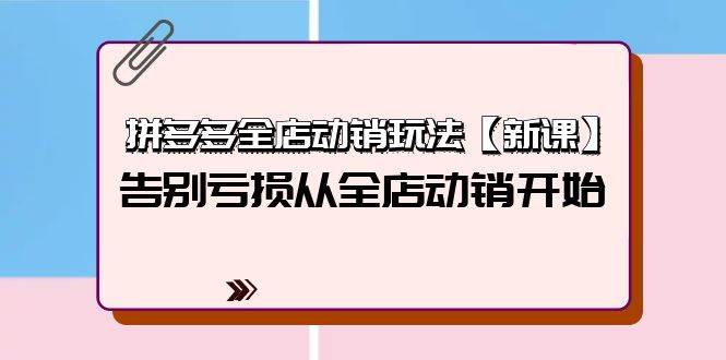 拼多多全店动销玩法【新课】，告别亏损从全店动销开始（4节视频课）阿朗网创吧-网创项目资源站-副业项目-创业项目-搞钱项目阿朗网创吧