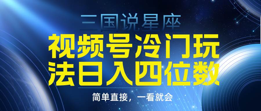 视频号掘金冷门玩法，三国星座赛道，日入四位数（教程+素材）阿朗网创吧-网创项目资源站-副业项目-创业项目-搞钱项目阿朗网创吧
