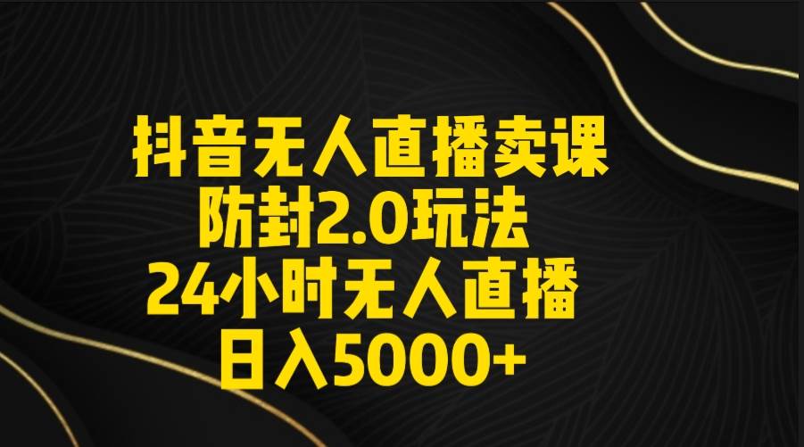抖音无人直播卖课防封2.0玩法 打造日不落直播间 日入5000+附直播素材+音频阿朗网创吧-网创项目资源站-副业项目-创业项目-搞钱项目阿朗网创吧