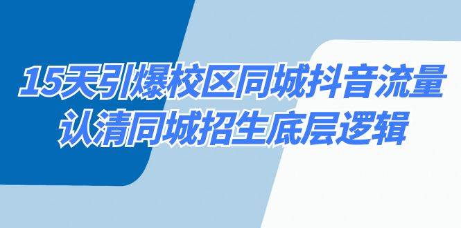 15天引爆校区 同城抖音流量，认清同城招生底层逻辑阿朗网创吧-网创项目资源站-副业项目-创业项目-搞钱项目阿朗网创吧