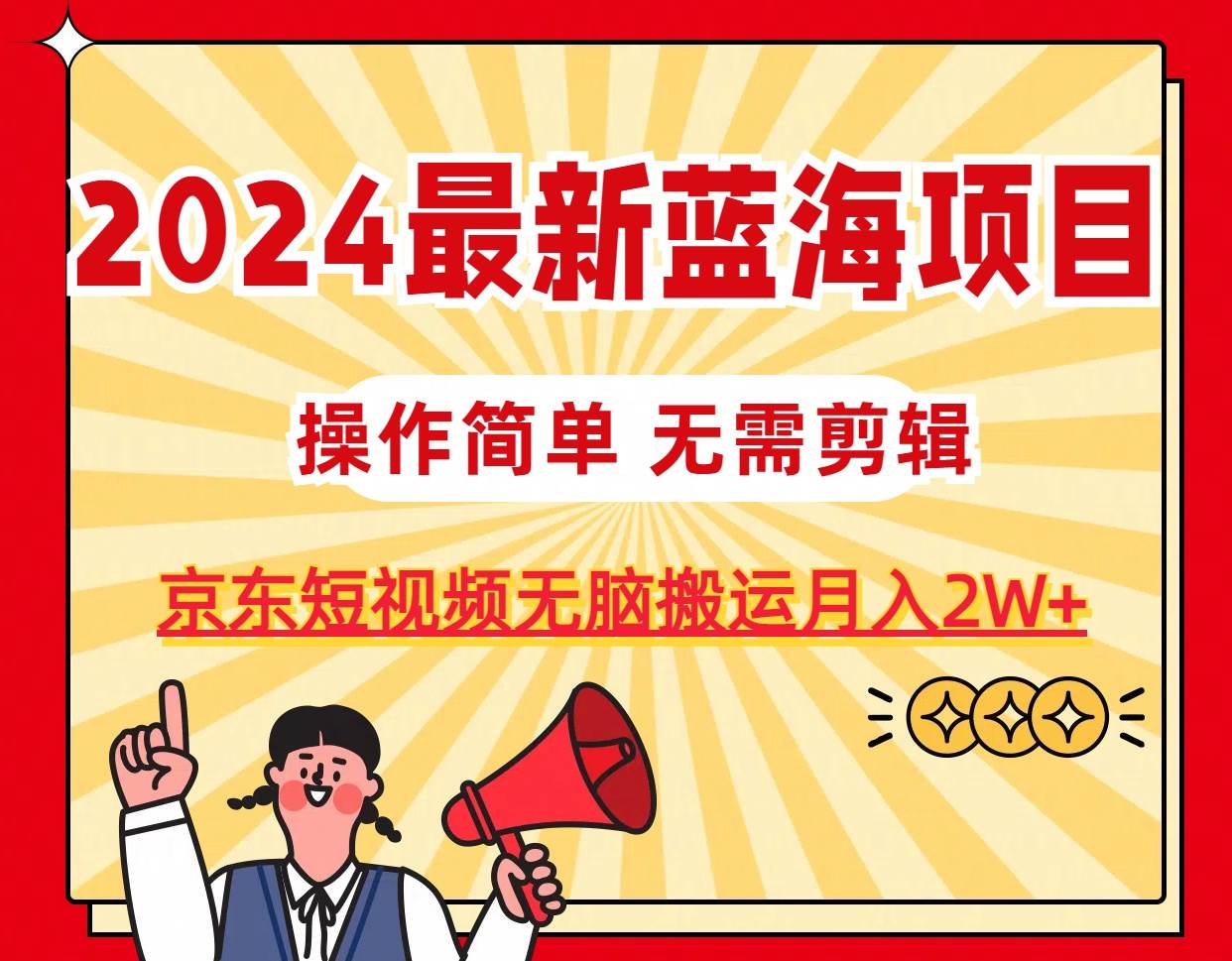 2024最新蓝海项目，无需剪辑，京东图文短视频无脑搬运月入2W+阿朗网创吧-网创项目资源站-副业项目-创业项目-搞钱项目阿朗网创吧