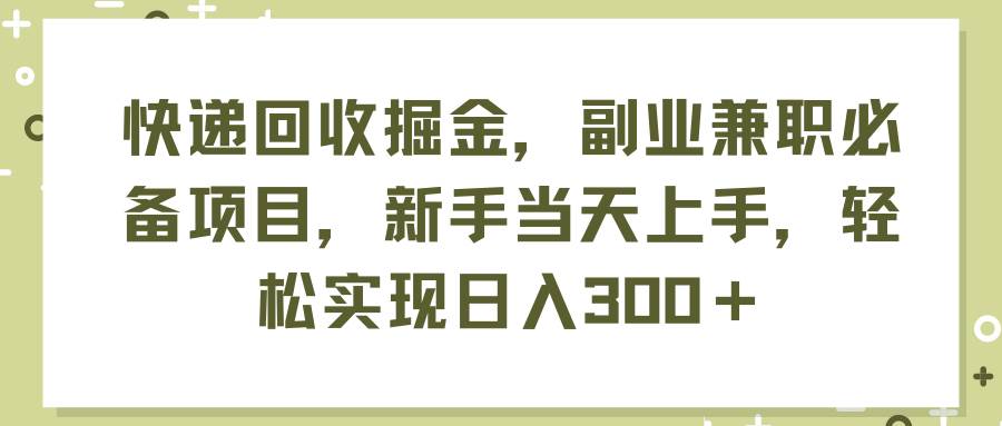 快递回收掘金，副业兼职必备项目，新手当天上手，轻松实现日入300＋阿朗网创吧-网创项目资源站-副业项目-创业项目-搞钱项目阿朗网创吧