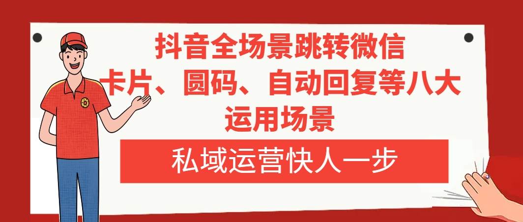 抖音全场景跳转微信，卡片/圆码/自动回复等八大运用场景，私域运营快人一步阿朗网创吧-网创项目资源站-副业项目-创业项目-搞钱项目阿朗网创吧