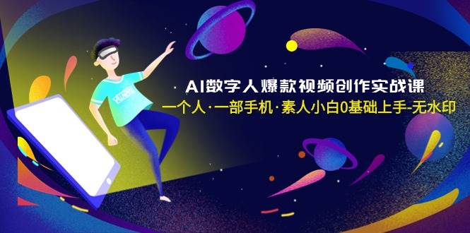 AI数字人爆款视频创作实战课，一个人·一部手机·素人小白0基础上手-无水印阿朗网创吧-网创项目资源站-副业项目-创业项目-搞钱项目阿朗网创吧