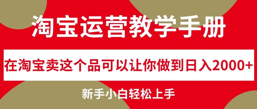 淘宝运营教学手册，在淘宝卖这个品可以让你做到日入2000+，新手小白轻…阿朗网创吧-网创项目资源站-副业项目-创业项目-搞钱项目阿朗网创吧