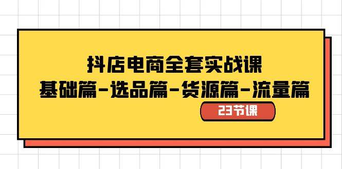 抖店电商全套实战课：基础篇-选品篇-货源篇-流量篇（23节课）阿朗网创吧-网创项目资源站-副业项目-创业项目-搞钱项目阿朗网创吧