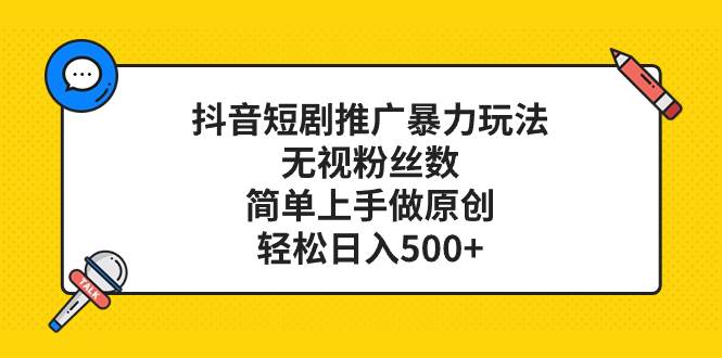 抖音短剧推广暴力玩法，无视粉丝数，简单上手做原创，轻松日入500+阿朗网创吧-网创项目资源站-副业项目-创业项目-搞钱项目阿朗网创吧