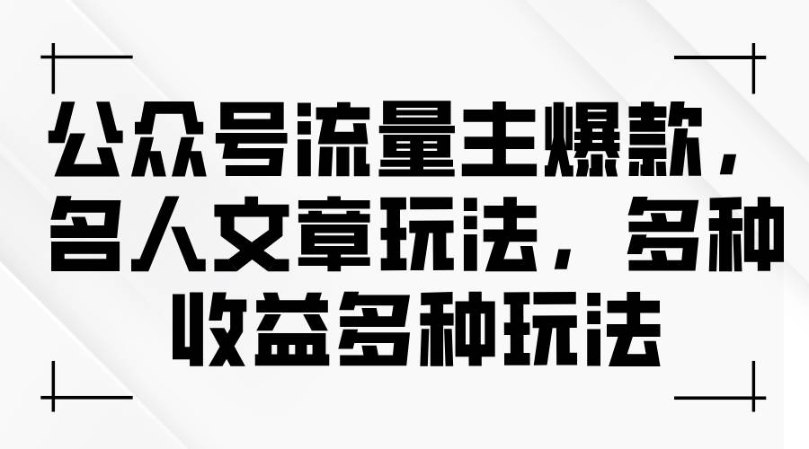 公众号流量主爆款，名人文章玩法，多种收益多种玩法阿朗网创吧-网创项目资源站-副业项目-创业项目-搞钱项目阿朗网创吧